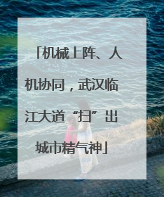 机械上阵、人机协同，武汉临江大道“扫”出城市精气神