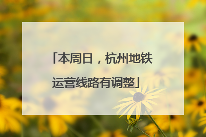 本周日，杭州地铁运营线路有调整