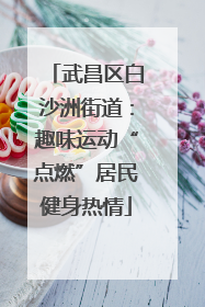 武昌区白沙洲街道：趣味运动“点燃”居民健身热情