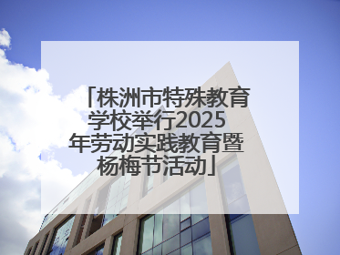 株洲市特殊教育学校举行2025年劳动实践教育暨杨梅节活动
