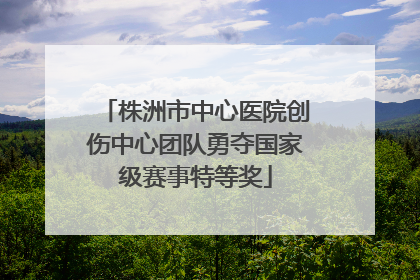 株洲市中心医院创伤中心团队勇夺国家级赛事特等奖