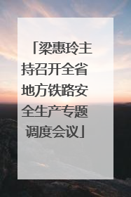 梁惠玲主持召开全省地方铁路安全生产专题调度会议