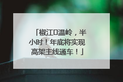 椒江⇌温岭，半小时！年底将实现高架主线通车！