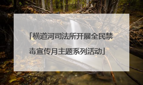 横道河司法所开展全民禁毒宣传月主题系列活动