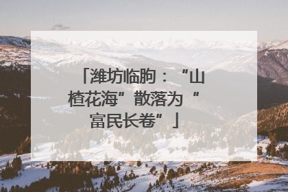 潍坊临朐：“山楂花海”散落为“富民长卷”