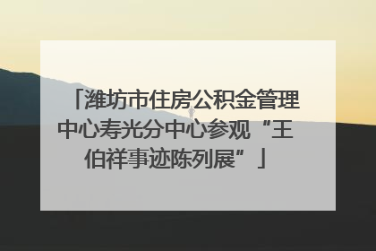 潍坊市住房公积金管理中心寿光分中心参观“王伯祥事迹陈列展”