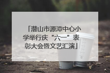 潜山市源潭中心小学举行庆“六一”表彰大会暨文艺汇演