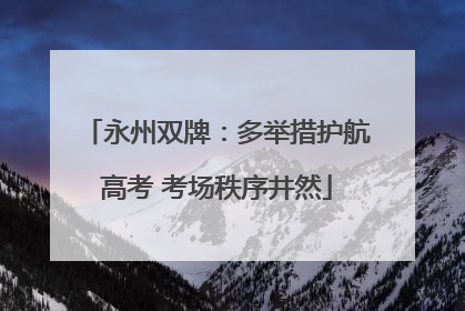 永州双牌：多举措护航高考 考场秩序井然
