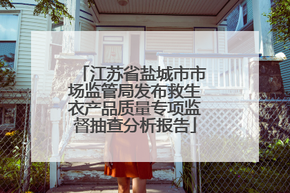 江苏省盐城市市场监管局发布救生衣产品质量专项监督抽查分析报告