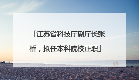 江苏省科技厅副厅长张桥，拟任本科院校正职