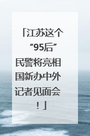 江苏这个“95后”民警将亮相国新办中外记者见面会！