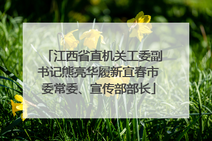 江西省直机关工委副书记熊亮华履新宜春市委常委、宣传部部长