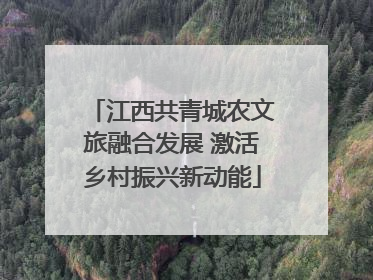 江西共青城农文旅融合发展 激活乡村振兴新动能