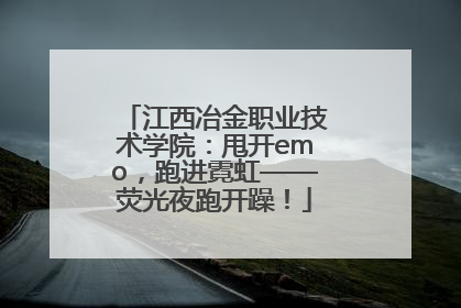 江西冶金职业技术学院：甩开emo，跑进霓虹——荧光夜跑开躁！