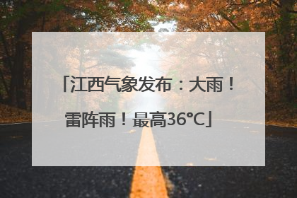 江西气象发布：大雨！雷阵雨！最高36°C