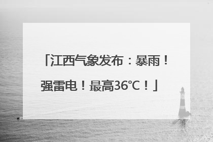 江西气象发布：暴雨！强雷电！最高36℃！