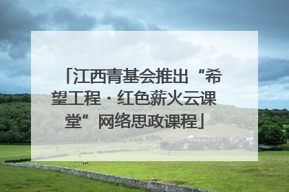 江西青基会推出“希望工程・红色薪火云课堂”网络思政课程