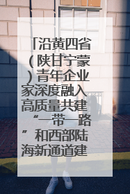 沿黄四省（陕甘宁蒙）青年企业家深度融入高质量共建“一带一路”和西部陆海新通道建设战略合作交流会在甘肃兰州召开
