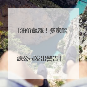 油价飙涨！多家能源公司发出警告