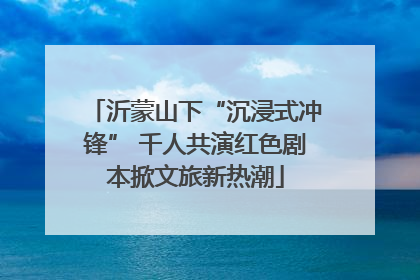 沂蒙山下“沉浸式冲锋” 千人共演红色剧本掀文旅新热潮