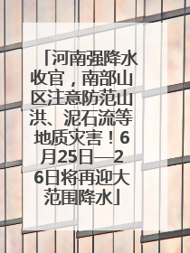 河南强降水收官，南部山区注意防范山洪、泥石流等地质灾害！6月25日—26日将再迎大范围降水