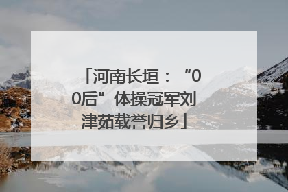 河南长垣：“00后”体操冠军刘津茹载誉归乡