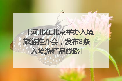 河北在北京举办入境旅游推介会，发布8条入境游精品线路