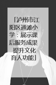 泸州市江阳区通滩小学：展示课后服务成果 提升文化育人功能