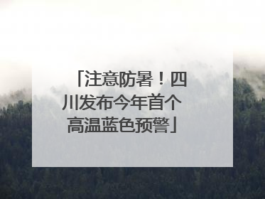 注意防暑！四川发布今年首个高温蓝色预警