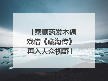 泰顺药发木偶戏借《藏海传》再入大众视野