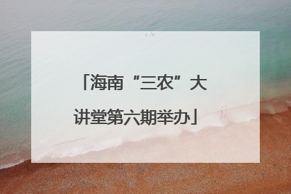 海南“三农”大讲堂第六期举办