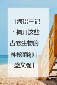 海错三记：揭开这些古老生物的神秘面纱｜盛文强