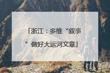 浙江：多维“叙事”做好大运河文章