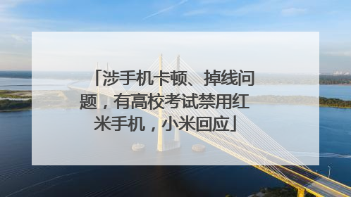 涉手机卡顿、掉线问题，有高校考试禁用红米手机，小米回应
