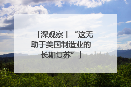 深观察丨“这无助于美国制造业的长期复苏”