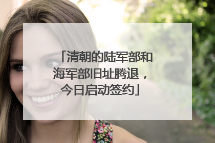 清朝的陆军部和海军部旧址腾退，今日启动签约