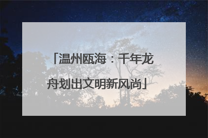 温州瓯海：千年龙舟划出文明新风尚