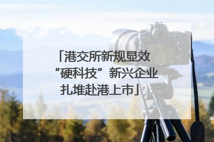港交所新规显效 “硬科技”新兴企业扎堆赴港上市