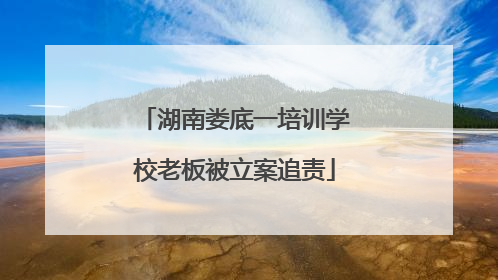 湖南娄底一培训学校老板被立案追责
