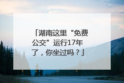 湖南这里“免费公交”运行17年了，你坐过吗？