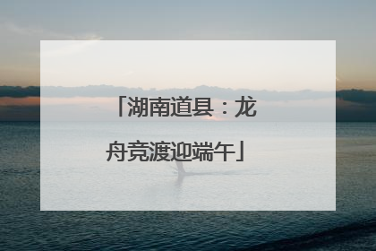 湖南道县：龙舟竞渡迎端午