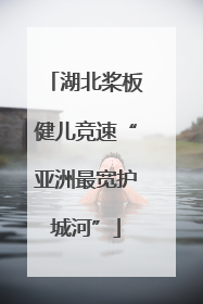 湖北桨板健儿竞速“亚洲最宽护城河”