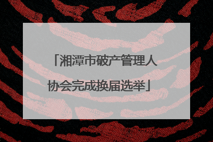 湘潭市破产管理人协会完成换届选举