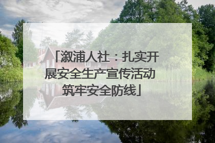 溆浦人社：扎实开展安全生产宣传活动 筑牢安全防线