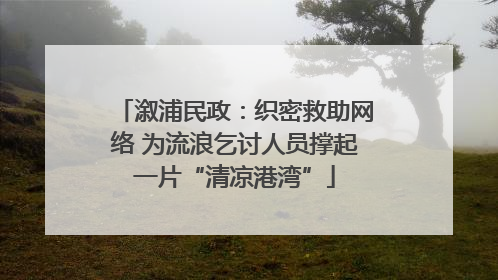 溆浦民政：织密救助网络 为流浪乞讨人员撑起一片“清凉港湾”