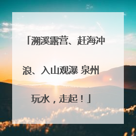 溯溪露营、赶海冲浪、入山观瀑 泉州玩水，走起！