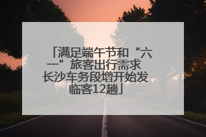 满足端午节和“六一”旅客出行需求 长沙车务段增开始发临客12趟
