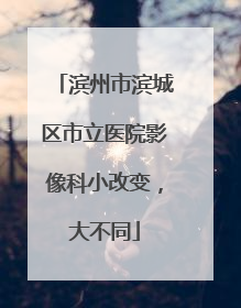 滨州市滨城区市立医院影像科小改变，大不同