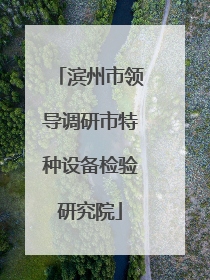 滨州市领导调研市特种设备检验研究院