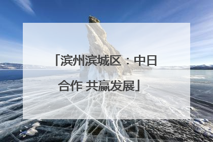 滨州滨城区：中日合作 共赢发展